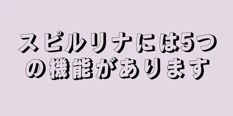 スピルリナには5つの機能があります