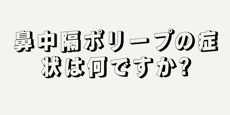 鼻中隔ポリープの症状は何ですか?