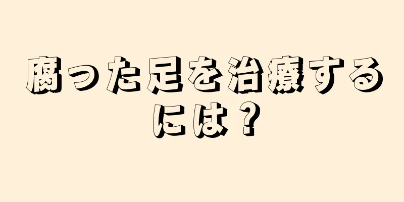 腐った足を治療するには？