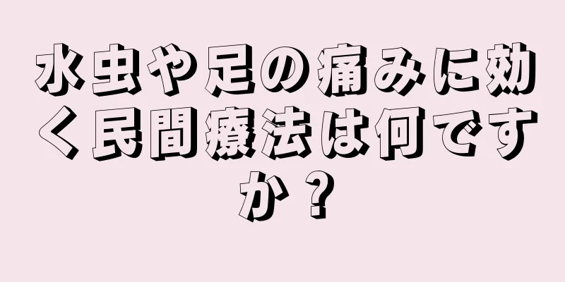 水虫や足の痛みに効く民間療法は何ですか？