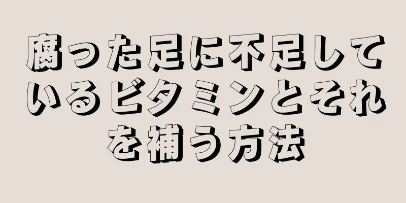 腐った足に不足しているビタミンとそれを補う方法