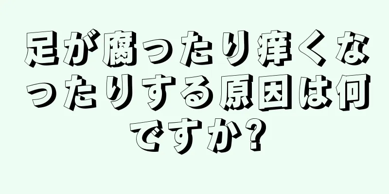 足が腐ったり痒くなったりする原因は何ですか?