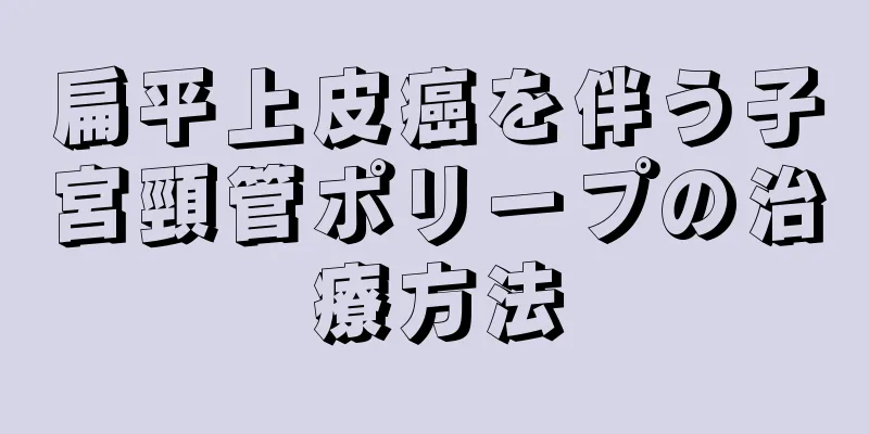 扁平上皮癌を伴う子宮頸管ポリープの治療方法