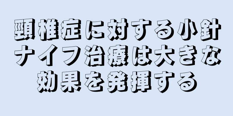 頸椎症に対する小針ナイフ治療は大きな効果を発揮する