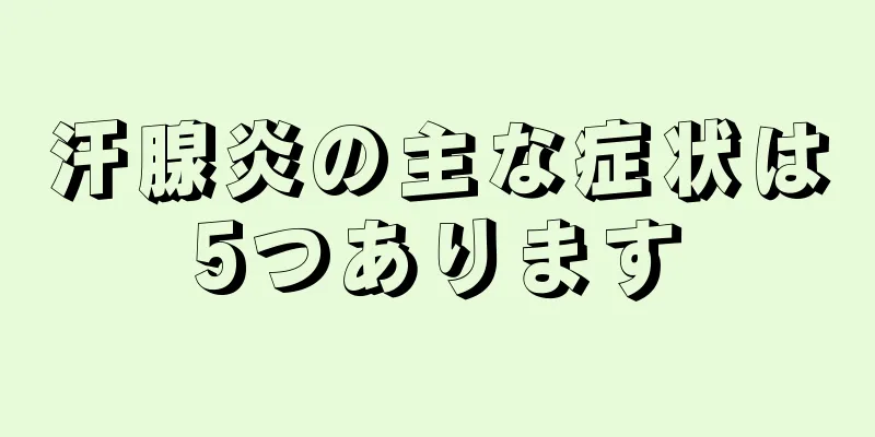 汗腺炎の主な症状は5つあります