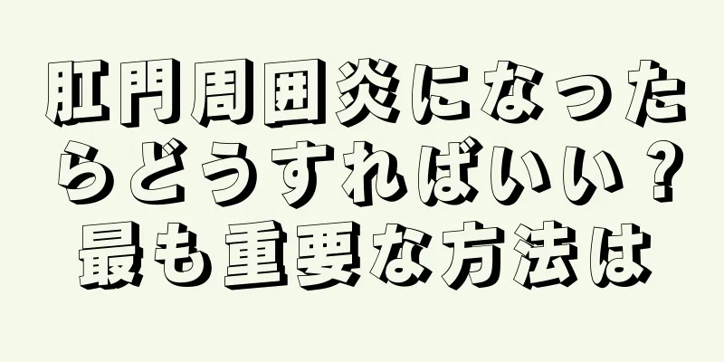 肛門周囲炎になったらどうすればいい？最も重要な方法は