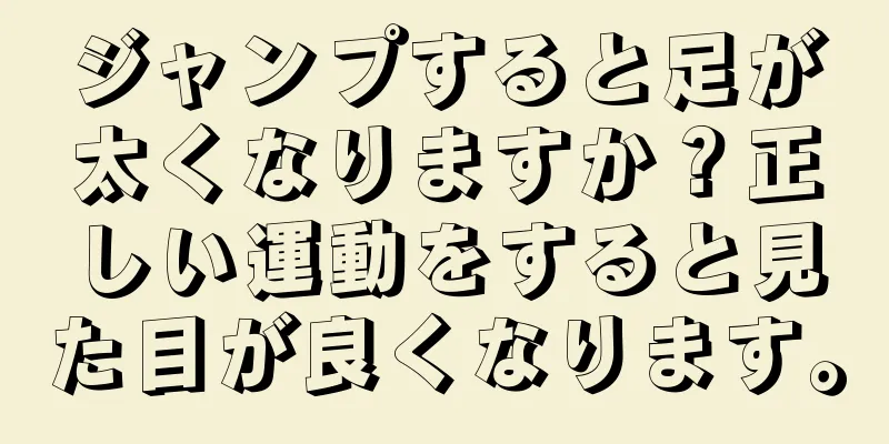 ジャンプすると足が太くなりますか？正しい運動をすると見た目が良くなります。