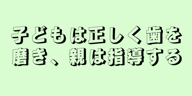 子どもは正しく歯を磨き、親は指導する