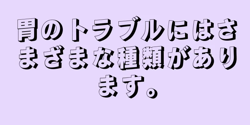 胃のトラブルにはさまざまな種類があります。