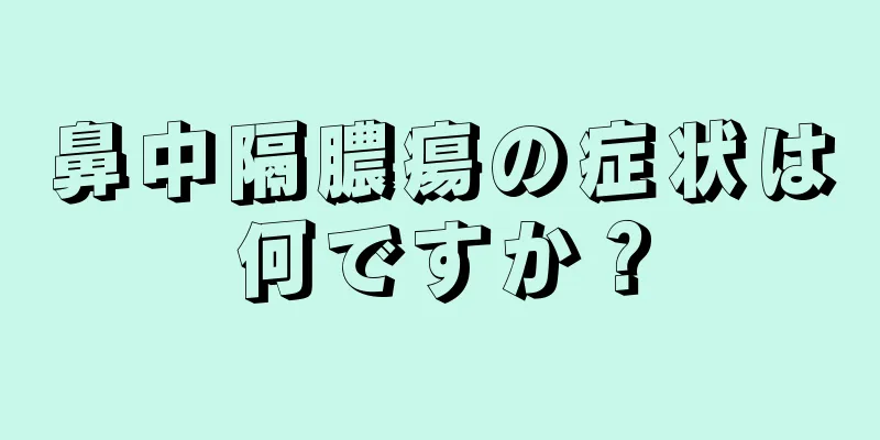 鼻中隔膿瘍の症状は何ですか？