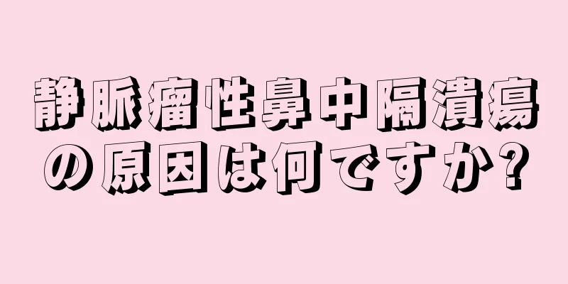 静脈瘤性鼻中隔潰瘍の原因は何ですか?