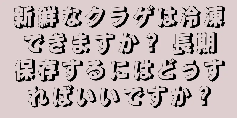 新鮮なクラゲは冷凍できますか？ 長期保存するにはどうすればいいですか？