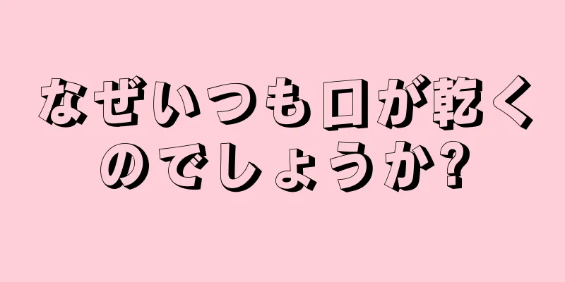 なぜいつも口が乾くのでしょうか?