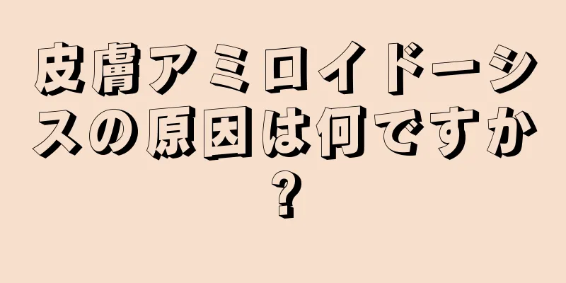 皮膚アミロイドーシスの原因は何ですか?