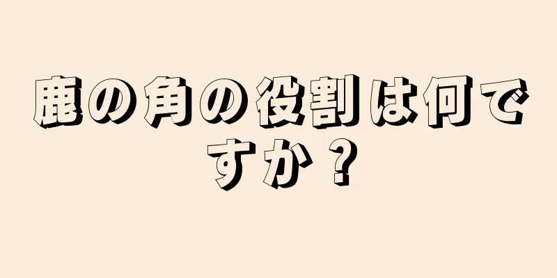 鹿の角の役割は何ですか？