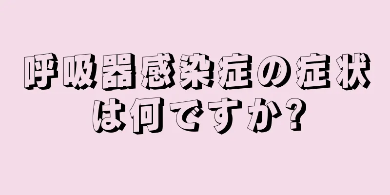 呼吸器感染症の症状は何ですか?