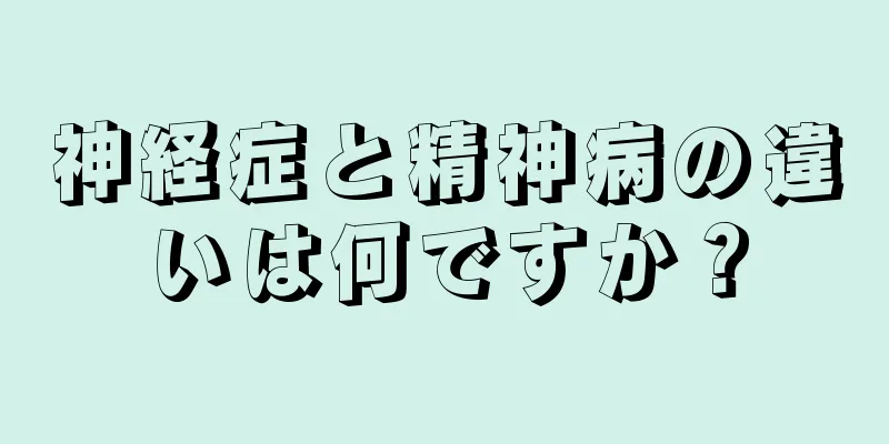 神経症と精神病の違いは何ですか？