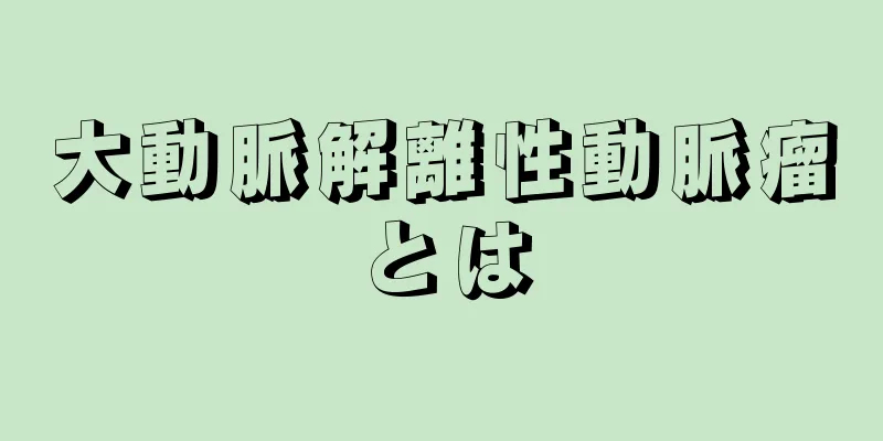 大動脈解離性動脈瘤とは