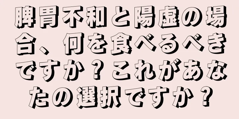 脾胃不和と陽虚の場合、何を食べるべきですか？これがあなたの選択ですか？