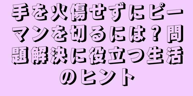 手を火傷せずにピーマンを切るには？問題解決に役立つ生活のヒント