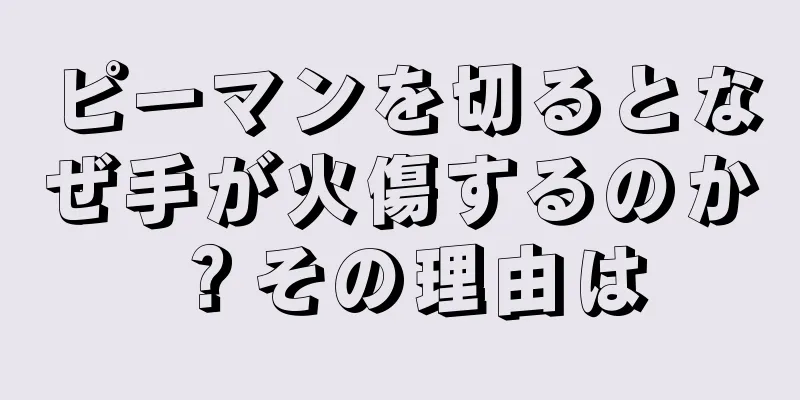 ピーマンを切るとなぜ手が火傷するのか？その理由は