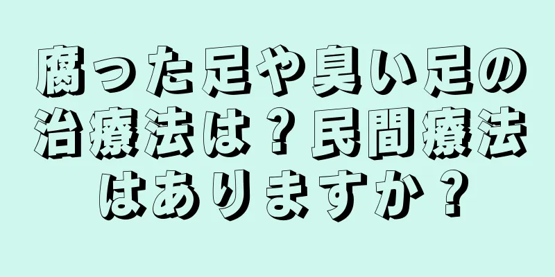 腐った足や臭い足の治療法は？民間療法はありますか？