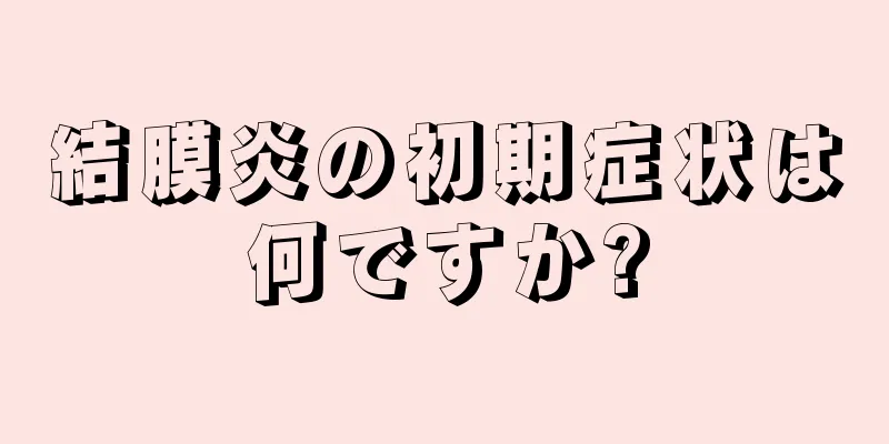 結膜炎の初期症状は何ですか?