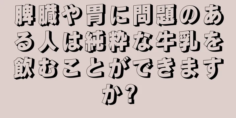 脾臓や胃に問題のある人は純粋な牛乳を飲むことができますか?