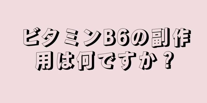 ビタミンB6の副作用は何ですか？