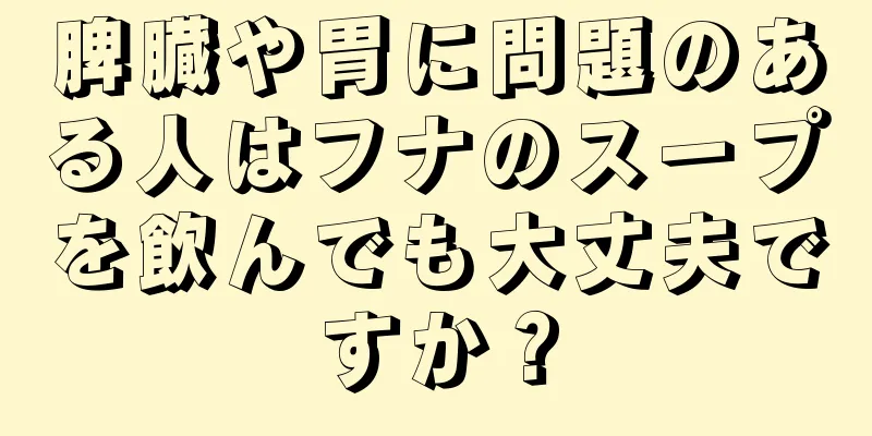 脾臓や胃に問題のある人はフナのスープを飲んでも大丈夫ですか？