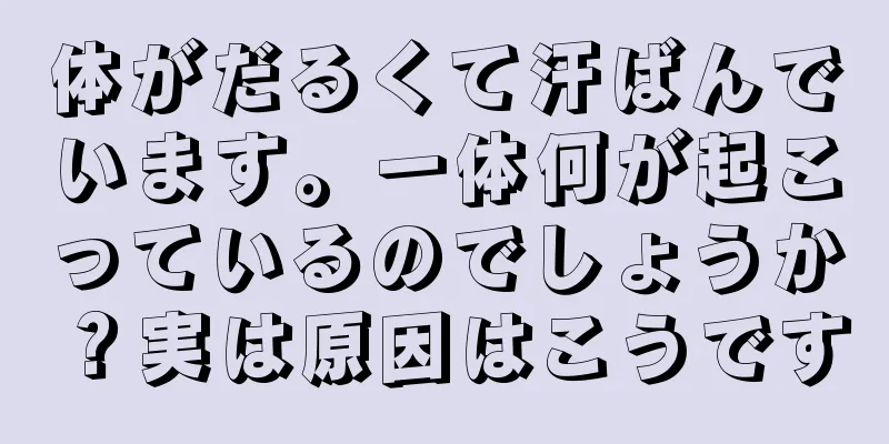 体がだるくて汗ばんでいます。一体何が起こっているのでしょうか？実は原因はこうです