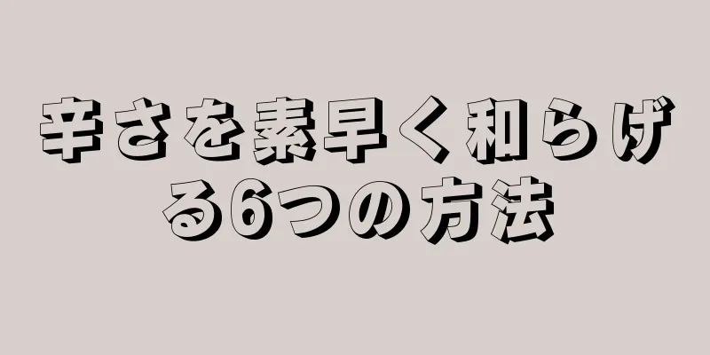 辛さを素早く和らげる6つの方法