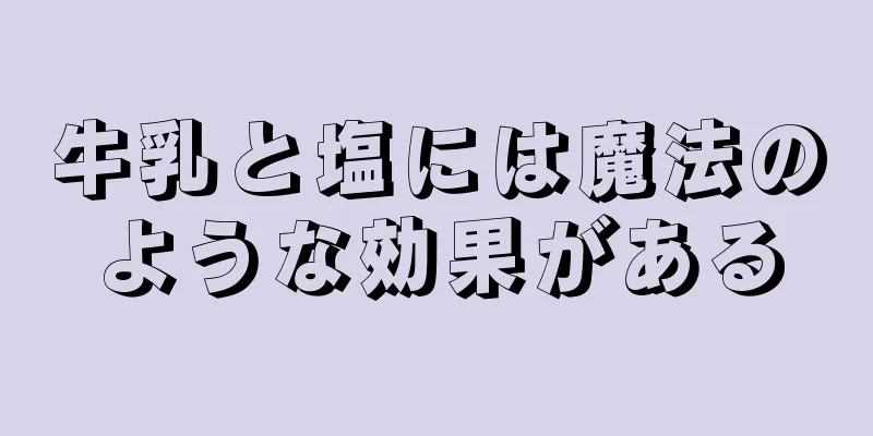 牛乳と塩には魔法のような効果がある