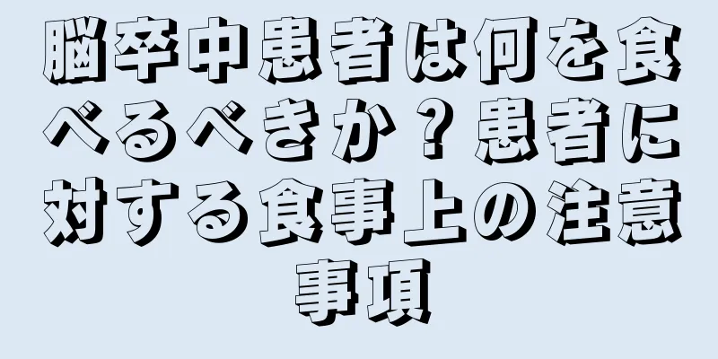 脳卒中患者は何を食べるべきか？患者に対する食事上の注意事項