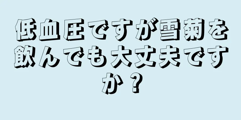 低血圧ですが雪菊を飲んでも大丈夫ですか？