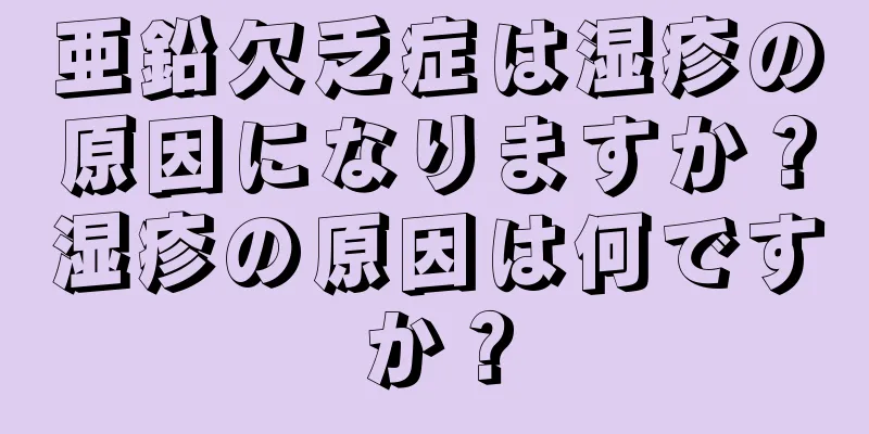 亜鉛欠乏症は湿疹の原因になりますか？湿疹の原因は何ですか？