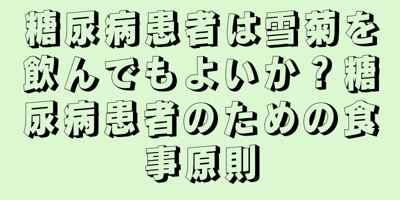 糖尿病患者は雪菊を飲んでもよいか？糖尿病患者のための食事原則