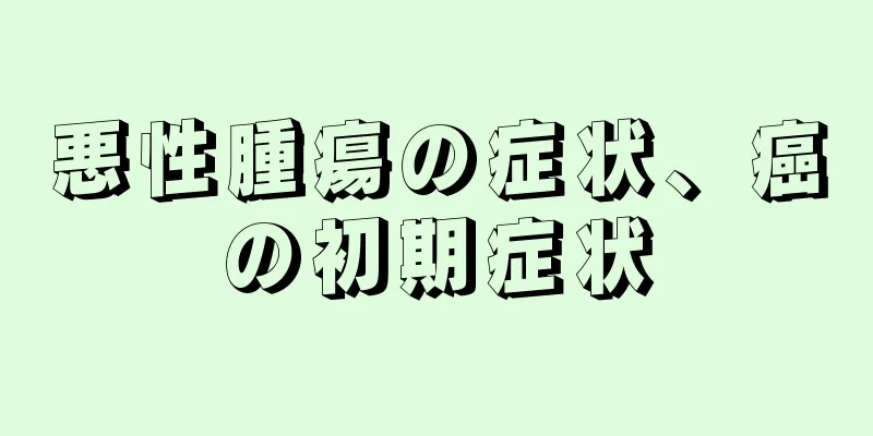 悪性腫瘍の症状、癌の初期症状