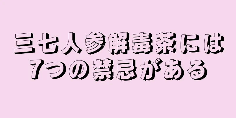 三七人参解毒茶には7つの禁忌がある