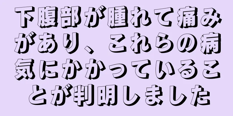 下腹部が腫れて痛みがあり、これらの病気にかかっていることが判明しました