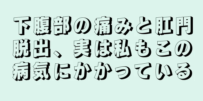 下腹部の痛みと肛門脱出、実は私もこの病気にかかっている