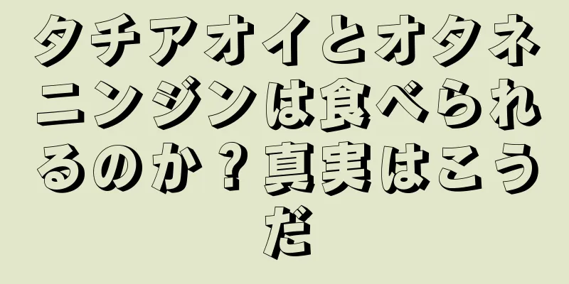 タチアオイとオタネニンジンは食べられるのか？真実はこうだ