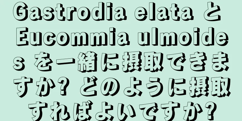 Gastrodia elata と Eucommia ulmoides を一緒に摂取できますか? どのように摂取すればよいですか?