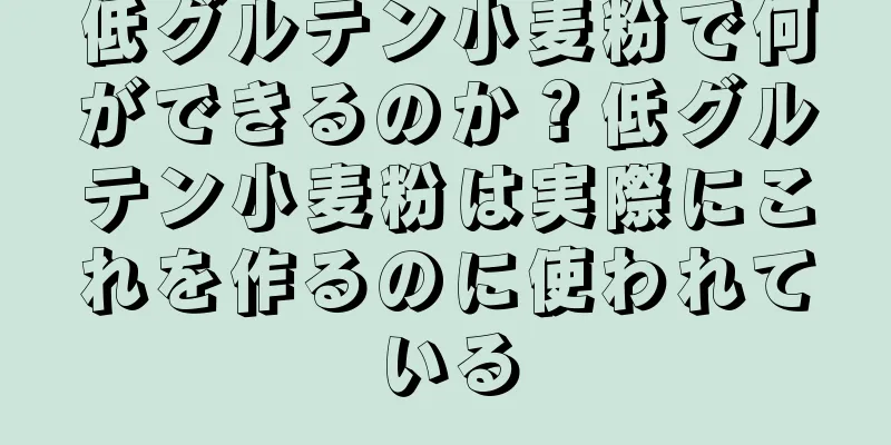 低グルテン小麦粉で何ができるのか？低グルテン小麦粉は実際にこれを作るのに使われている