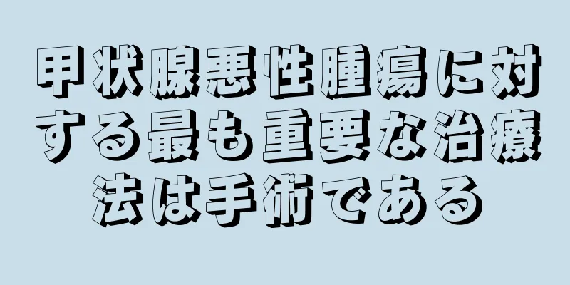 甲状腺悪性腫瘍に対する最も重要な治療法は手術である