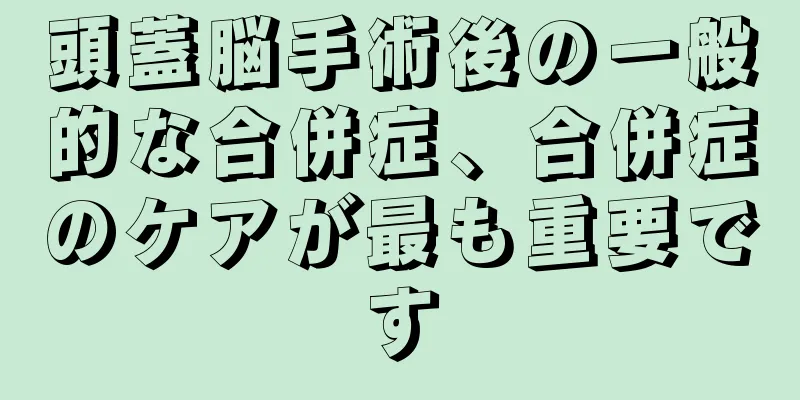 頭蓋脳手術後の一般的な合併症、合併症のケアが最も重要です