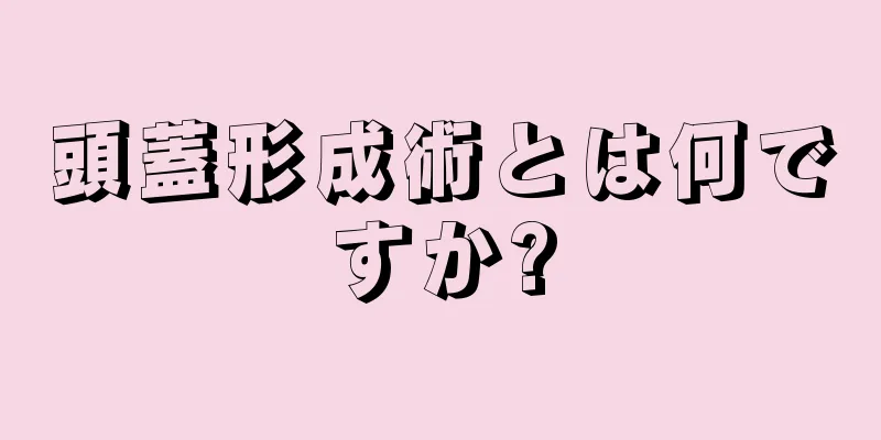 頭蓋形成術とは何ですか?