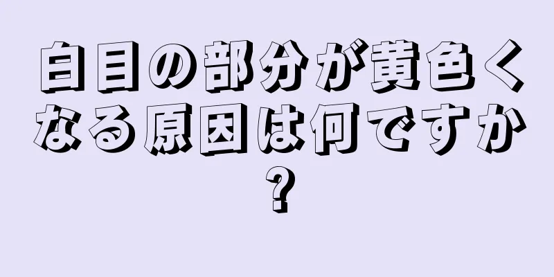 白目の部分が黄色くなる原因は何ですか?