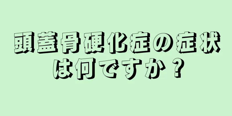 頭蓋骨硬化症の症状は何ですか？