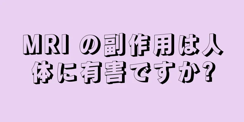 MRI の副作用は人体に有害ですか?